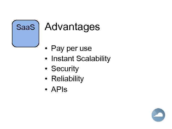 Saa. S Advantages • • • Pay per use Instant Scalability Security Reliability APIs