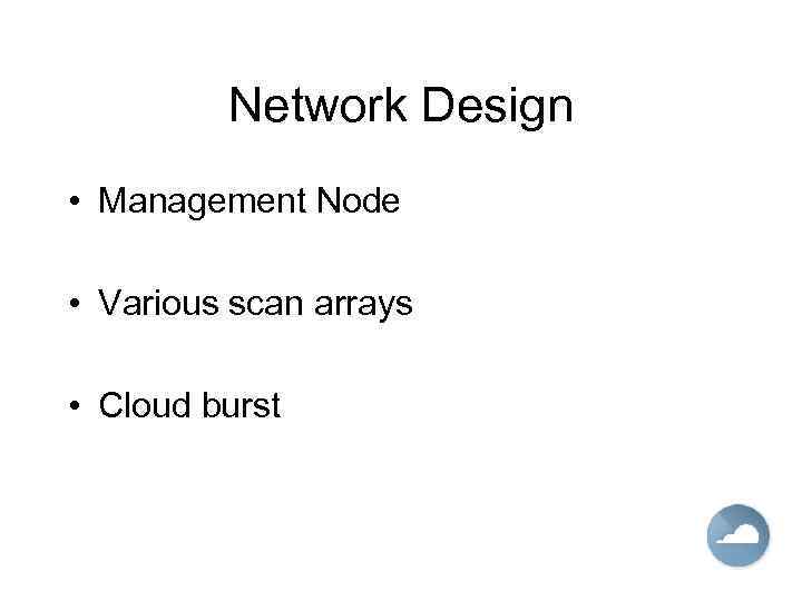 Network Design • Management Node • Various scan arrays • Cloud burst 