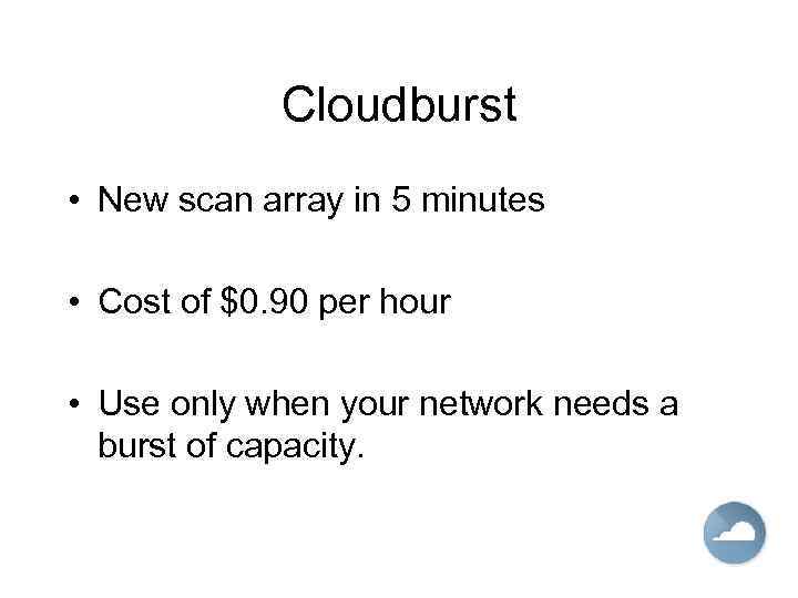 Cloudburst • New scan array in 5 minutes • Cost of $0. 90 per