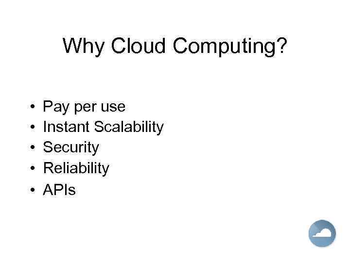 Why Cloud Computing? • • • Pay per use Instant Scalability Security Reliability APIs