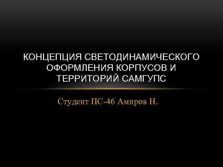 КОНЦЕПЦИЯ СВЕТОДИНАМИЧЕСКОГО ОФОРМЛЕНИЯ КОРПУСОВ И ТЕРРИТОРИЙ САМГУПС Студент ПС-46 Амиров Н. 