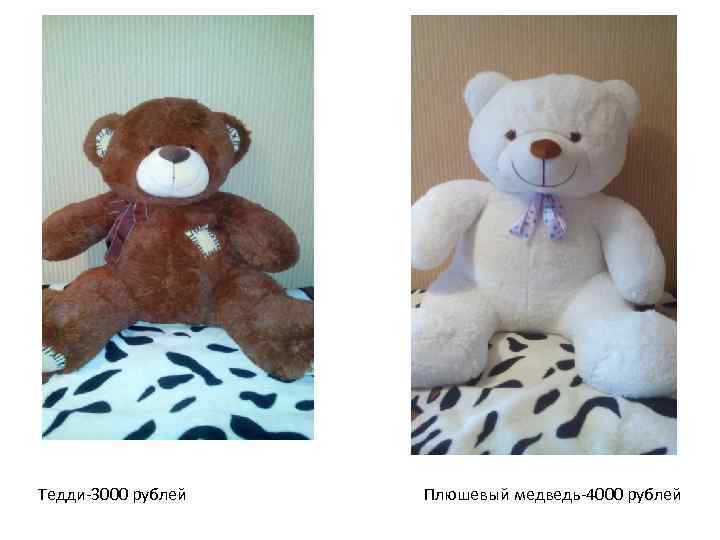 Тедди-3000 рублей Плюшевый медведь-4000 рублей 