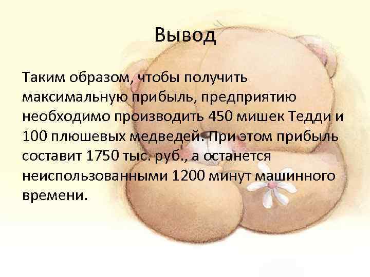 Вывод Таким образом, чтобы получить максимальную прибыль, предприятию необходимо производить 450 мишек Тедди и