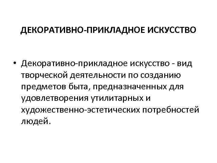 ДЕКОРАТИВНО-ПРИКЛАДНОЕ ИСКУССТВО • Декоративно-прикладное искусство - вид творческой деятельности по созданию предметов быта, предназначенных