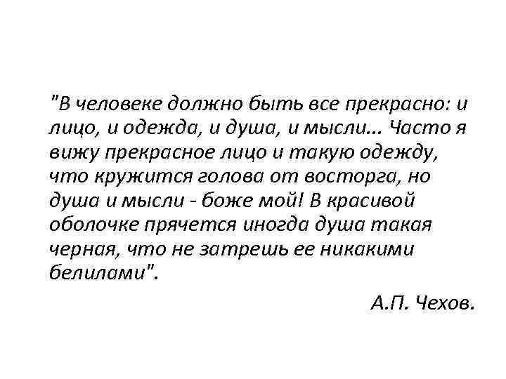 Прекрасна чехов. В человеке всё должно прекрасным и лицо и одежда. В человеке все должно быть прекрасно. В человеке всё должно прекрасным и лицо и одежда и душа и мысли. Учись видеть прекрасное в человеке классный час.