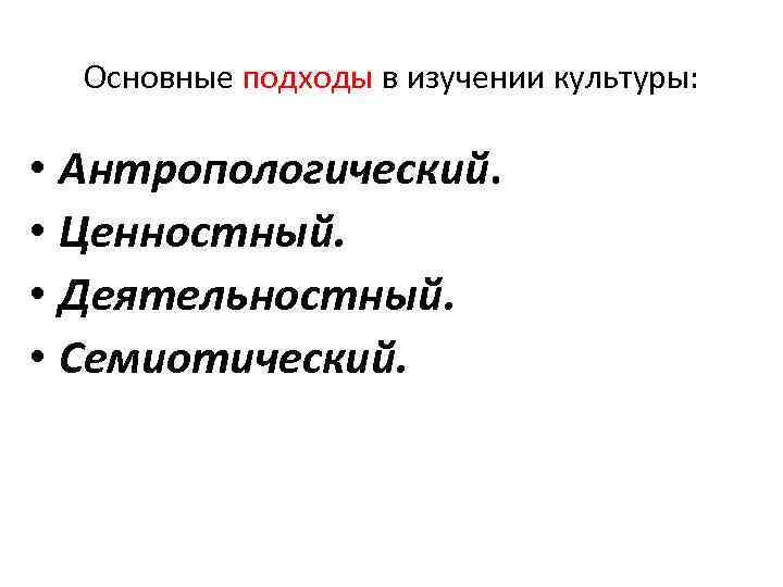 Основные подходы в изучении культуры: • Антропологический. • Ценностный. • Деятельностный. • Семиотический. 