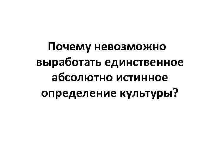  Почему невозможно выработать единственное абсолютно истинное определение культуры? 