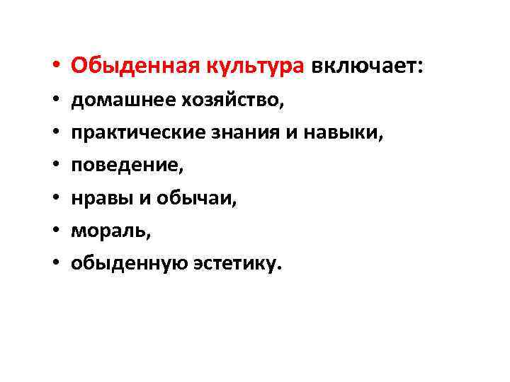  • Обыденная культура включает: • • • домашнее хозяйство, практические знания и навыки,