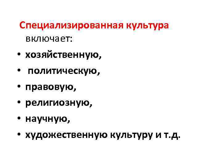  Специализированная культура включает: • хозяйственную, • политическую, • правовую, • религиозную, • научную,