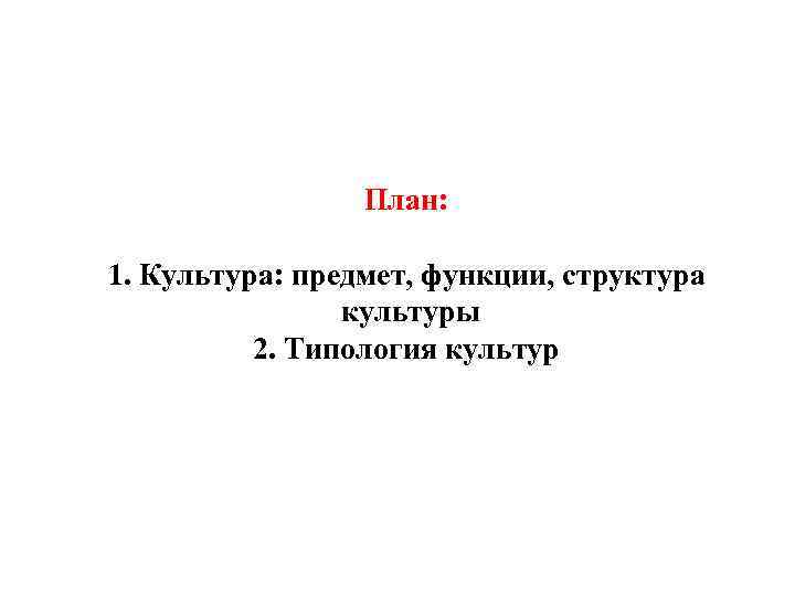 План: 1. Культура: предмет, функции, структура культуры 2. Типология культур 