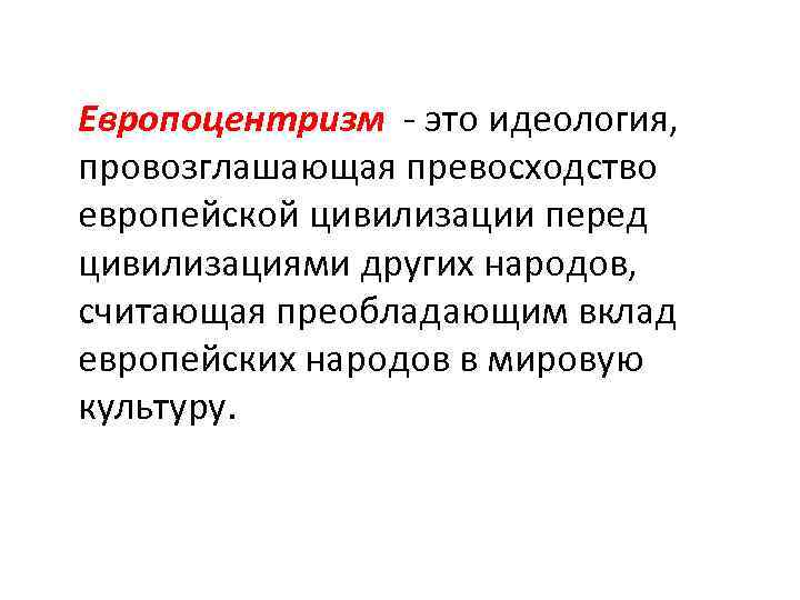 Европоцентризм - это идеология, провозглашающая превосходство европейской цивилизации перед цивилизациями других народов, считающая преобладающим