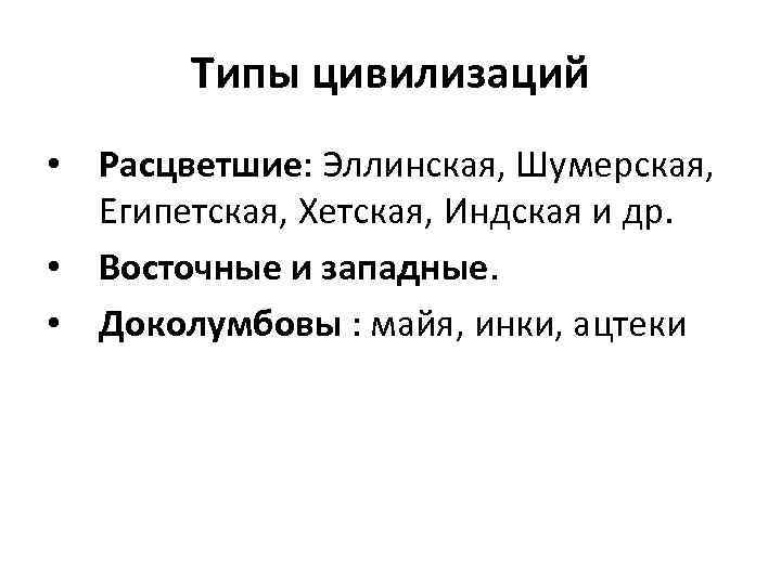 Типы цивилизаций • Расцветшие: Эллинская, Шумерская, Египетская, Хетская, Индская и др. • Восточные и