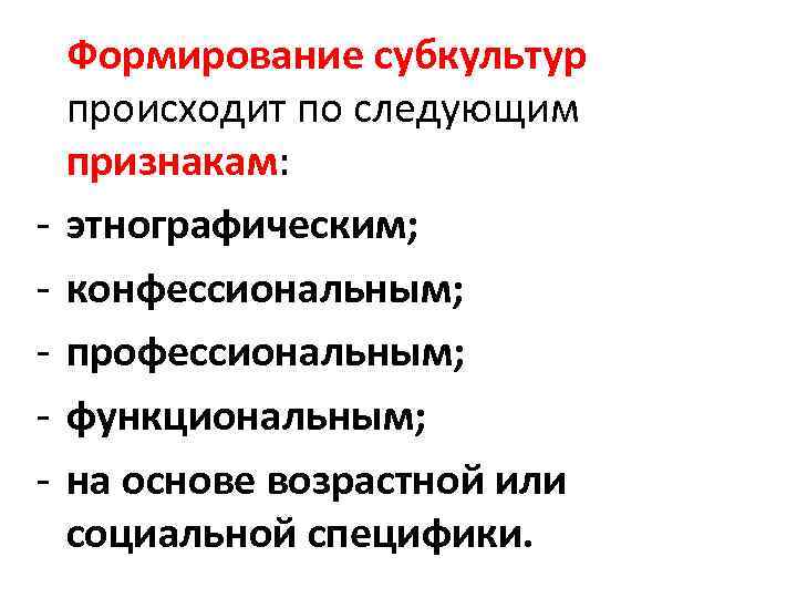 - Формирование субкультур происходит по следующим признакам: этнографическим; конфессиональным; профессиональным; функциональным; на основе возрастной