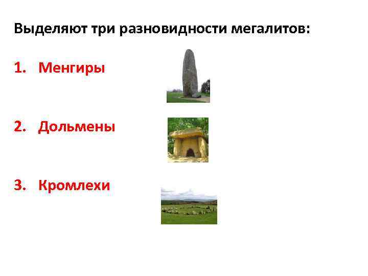 Выделяют три разновидности мегалитов: 1. Менгиры 2. Дольмены 3. Кромлехи 