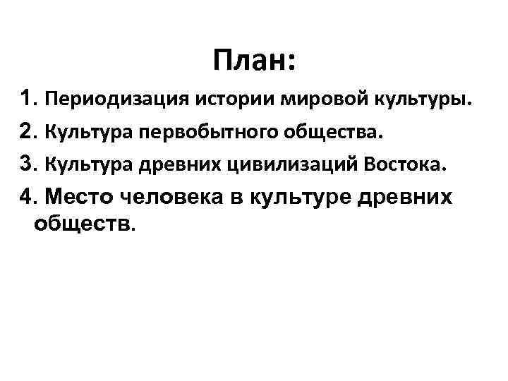 План: 1. Периодизация истории мировой культуры. 2. Культура первобытного общества. 3. Культура древних цивилизаций