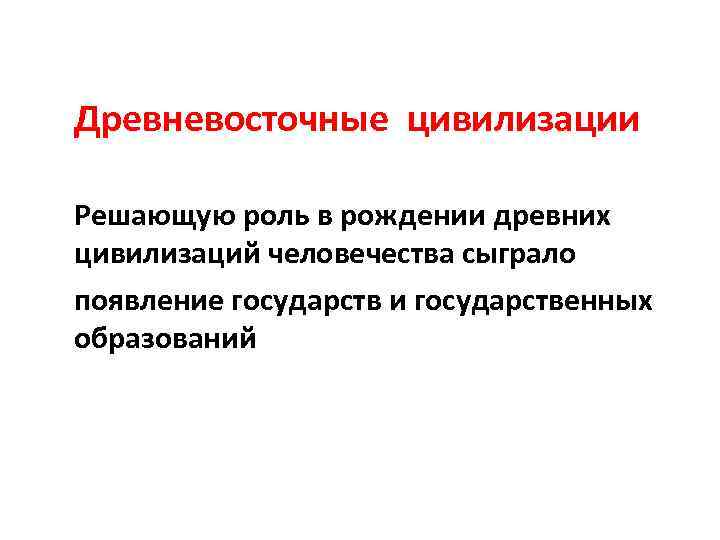 Древневосточные цивилизации Решающую роль в рождении древних цивилизаций человечества сыграло появление государств и государственных
