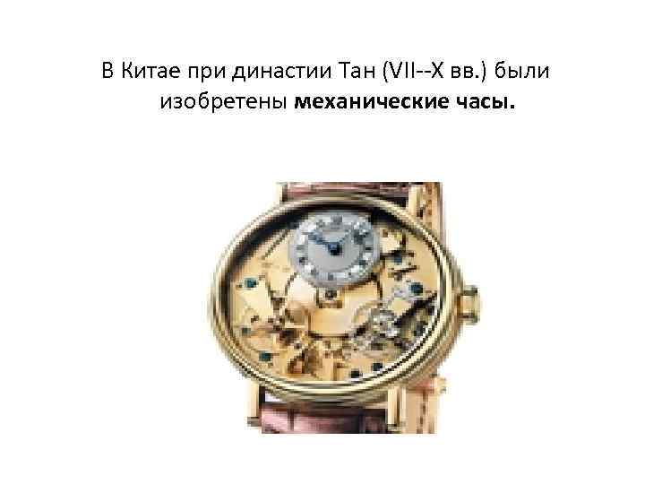 В Китае при династии Тан (VII--X вв. ) были изобретены механические часы. 
