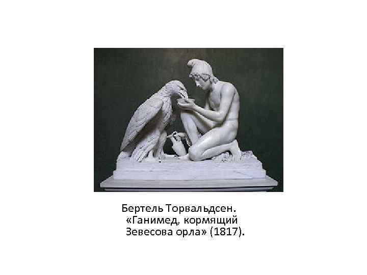 Бертель Торвальдсен. «Ганимед, кормящий Зевесова орла» (1817). 