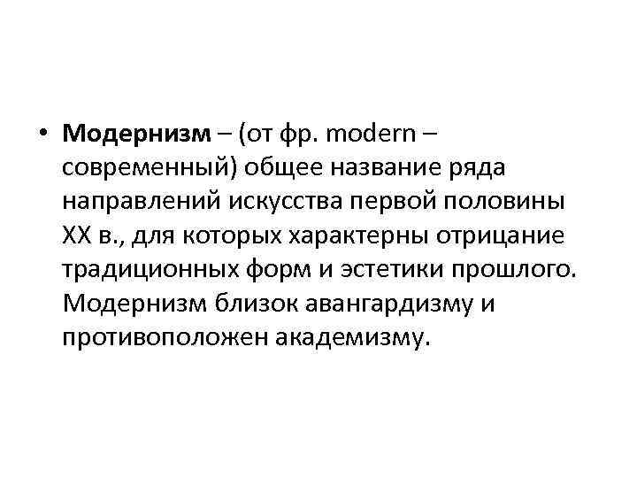  • Модернизм – (от фр. modern – современный) общее название ряда направлений искусства