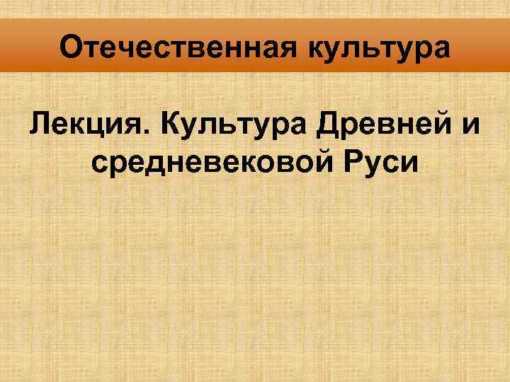 Отечественная культура Лекция. Культура Древней и средневековой Руси 