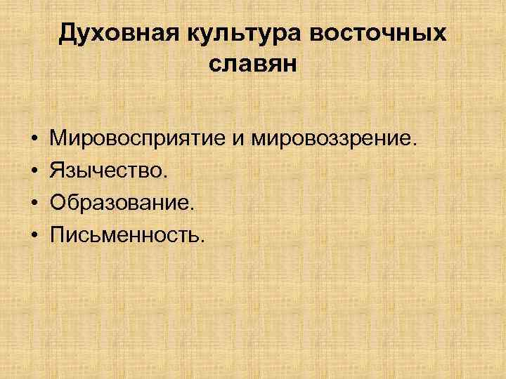 Духовная культура восточных славян • • Мировосприятие и мировоззрение. Язычество. Образование. Письменность. 