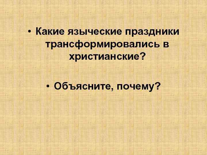  • Какие языческие праздники трансформировались в христианские? • Объясните, почему? 