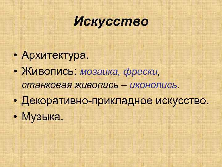 Искусство • Архитектура. • Живопись: мозаика, фрески, станковая живопись – иконопись. • Декоративно-прикладное искусство.