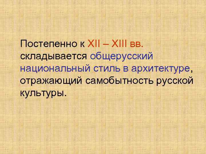 Постепенно к XII – XIII вв. складывается общерусский национальный стиль в архитектуре, отражающий самобытность