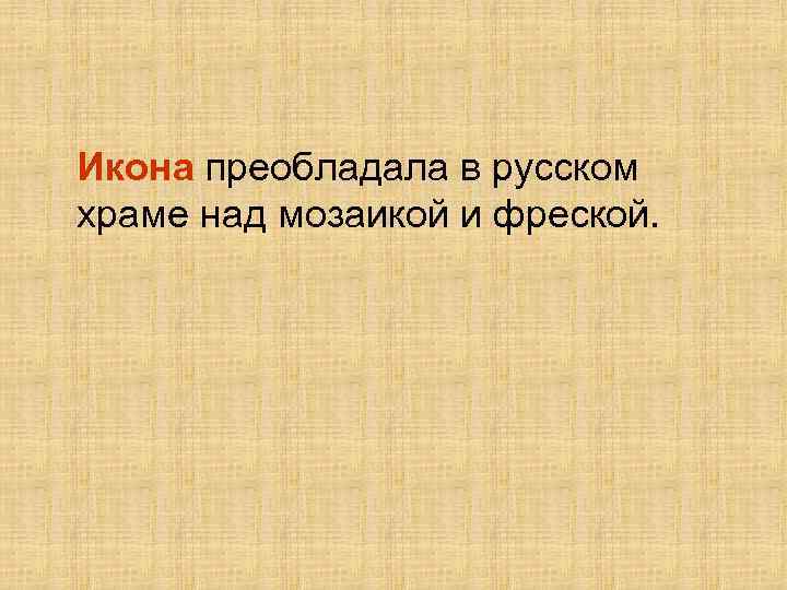 Икона преобладала в русском храме над мозаикой и фреской. 