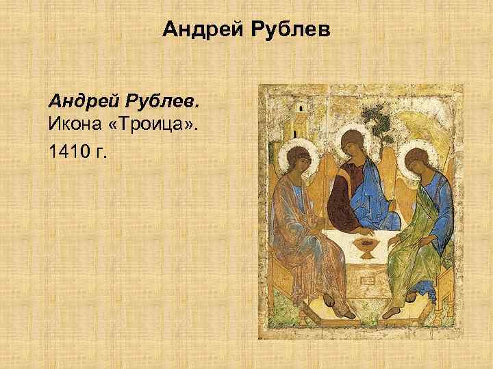 Андрей Рублев. Икона «Троица» . 1410 г. 