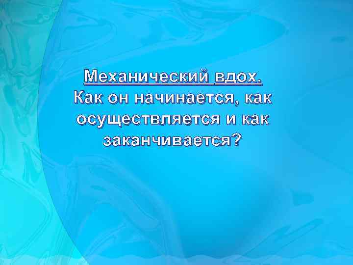 Механический вдох. Как он начинается, как осуществляется и как заканчивается? 