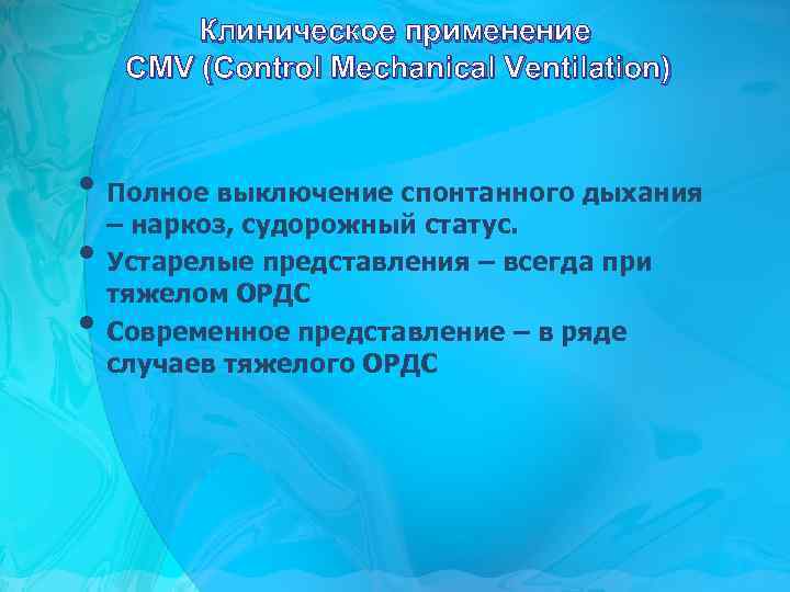 Клиническое применение CMV (Control Mechanical Ventilation) • Полное выключение спонтанного дыхания – наркоз, судорожный