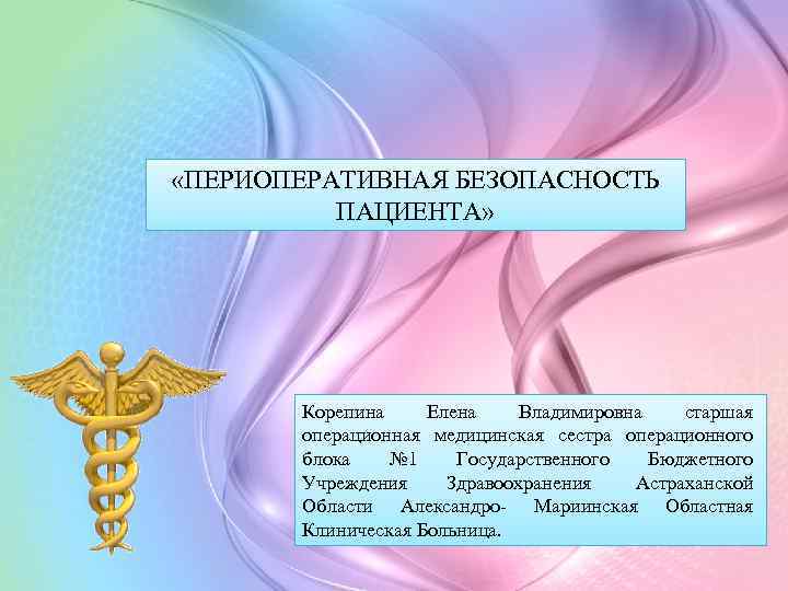  «ПЕРИОПЕРАТИВНАЯ БЕЗОПАСНОСТЬ ПАЦИЕНТА» Корепина Елена Владимировна старшая операционная медицинская сестра операционного блока №