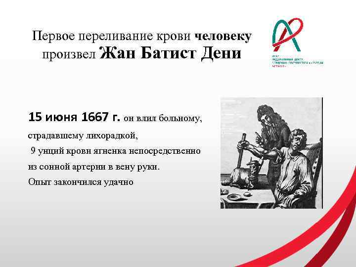 Первое переливание крови человеку произвел Жан Батист Дени 15 июня 1667 г. он влил