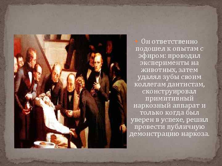  Он ответственно подошел к опытам с эфиром: проводил эксперименты на животных, затем удалял
