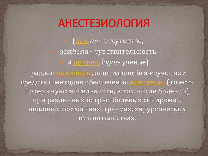 АНЕСТЕЗИОЛОГИЯ (лат. an отсутствие, aesthesia чувствительность и др. греч. logos учение) — раздел медицины,