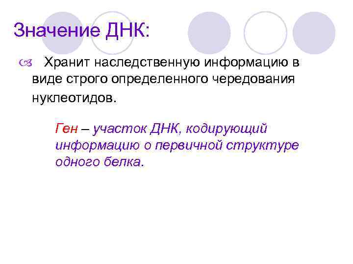 Значение ДНК: Хранит наследственную информацию в виде строго определенного чередования нуклеотидов. Ген – участок