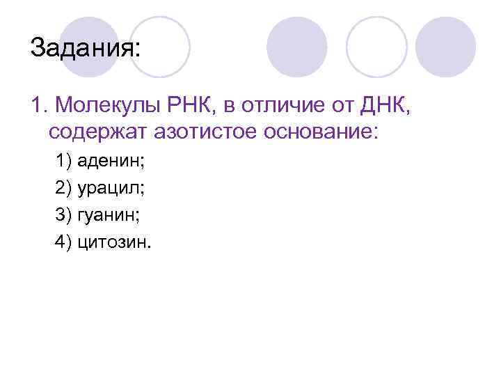 Задания: 1. Молекулы РНК, в отличие от ДНК, содержат азотистое основание: 1) аденин; 2)