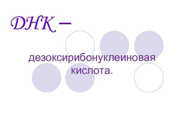 ДНК – дезоксирибонуклеиновая кислота. 