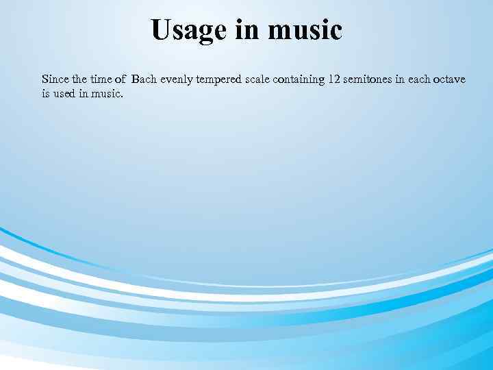 Usage in music Since the time of Bach evenly tempered scale containing 12 semitones