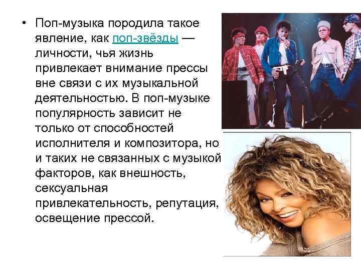  • Поп-музыка породила такое явление, как поп-звёзды — личности, чья жизнь привлекает внимание