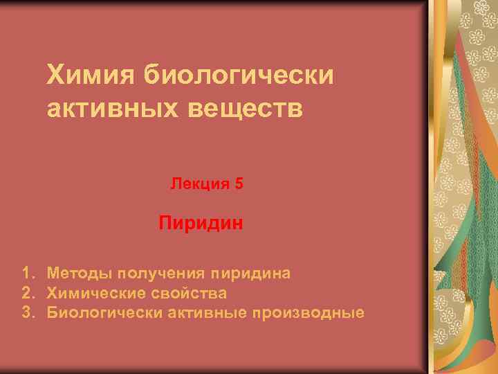 Химия биологически активных веществ Лекция 5 Пиридин 1. Методы получения пиридина 2. Химические свойства