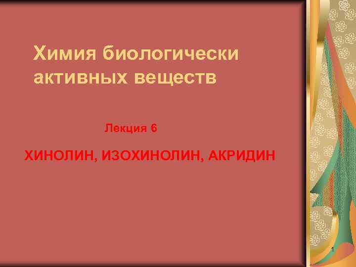 Химия биологически активных веществ Лекция 6 ХИНОЛИН, ИЗОХИНОЛИН, АКРИДИН 1 