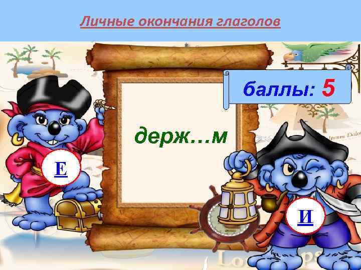 Личные окончания глаголов баллы: 5 держ…м Е И 