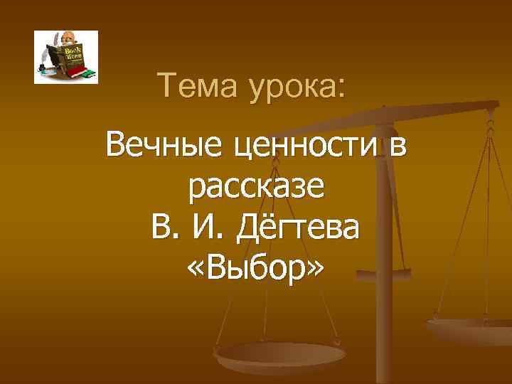 Тема урока: Вечные ценности в рассказе В. И. Дёгтева «Выбор» 