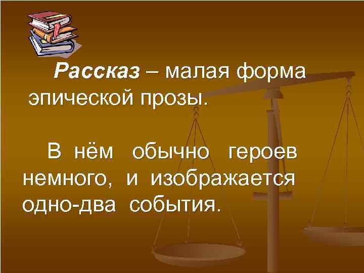 Рассказ – малая форма эпической прозы. В нём немного, одно-два обычно героев и изображается