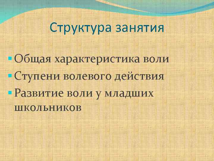 Структура занятия § Общая характеристика воли § Ступени волевого действия § Развитие воли у