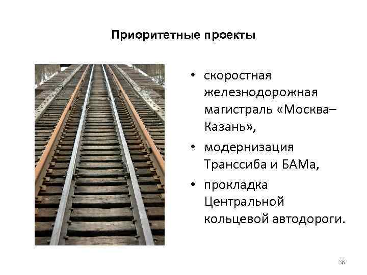 Приоритетные проекты • скоростная железнодорожная магистраль «Москва– Казань» , • модернизация Транссиба и БАМа,