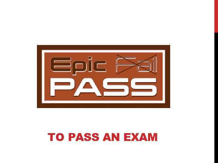 TO PASS AN EXAM 