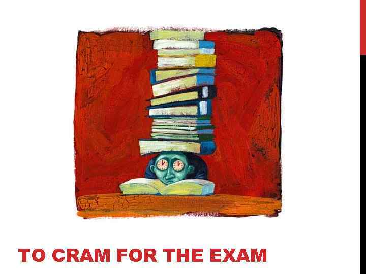TO CRAM FOR THE EXAM 